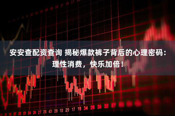 安安查配资查询 揭秘爆款裤子背后的心理密码：理性消费，快乐加倍！
