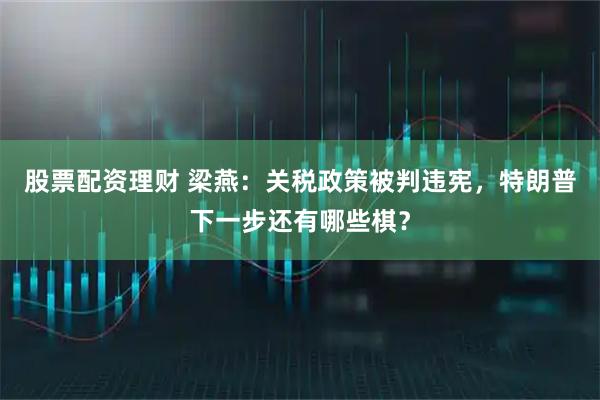股票配资理财 梁燕:关税政策被判违宪,特朗普下一步还有哪些棋?