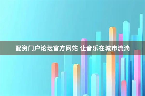 配资门户论坛官方网站 让音乐在城市流淌