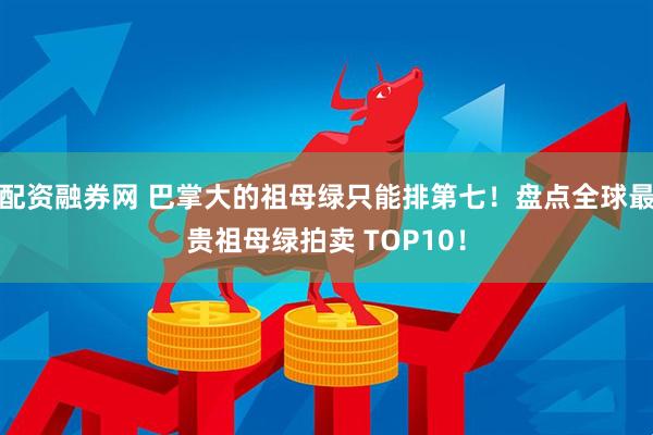配资融券网 巴掌大的祖母绿只能排第七！盘点全球最贵祖母绿拍卖 TOP10！