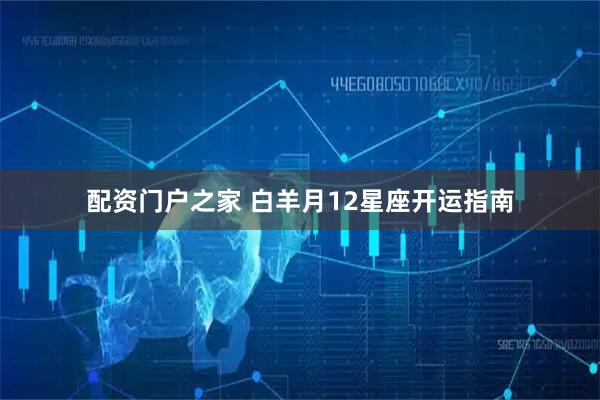 配资门户之家 白羊月12星座开运指南