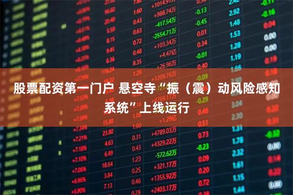 股票配资第一门户 悬空寺“振(震)动风险感知系统”上线运行